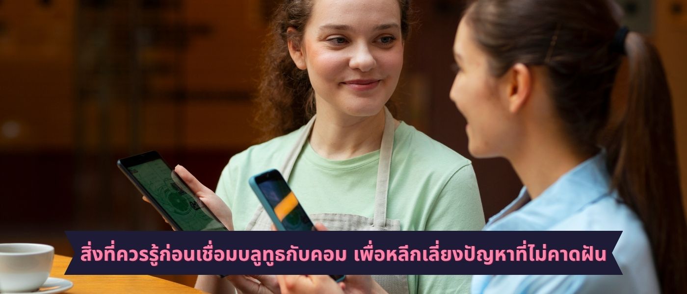 สิ่งที่ควรรู้ก่อนเชื่อมบลูทูธกับคอม เพื่อหลีกเลี่ยงปัญหาที่ไม่คาดฝัน