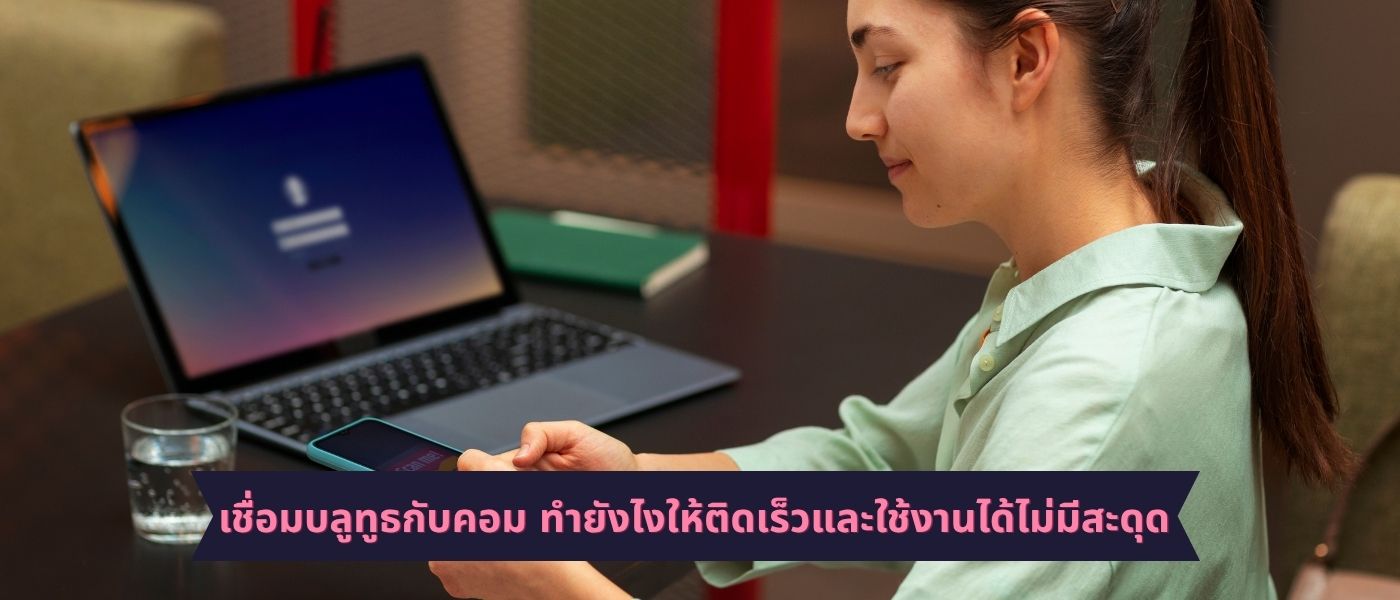 เชื่อมบลูทูธกับคอม ทำยังไงให้ติดเร็วและใช้งานได้ไม่มีสะดุด